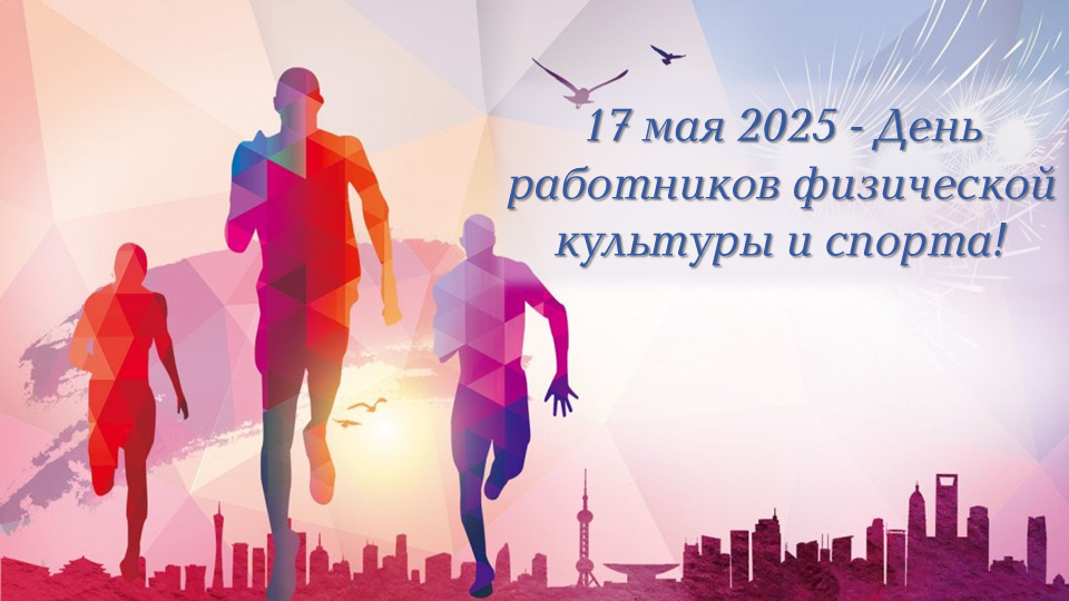 17 мая 2025 — День работников физической культуры и спорта!